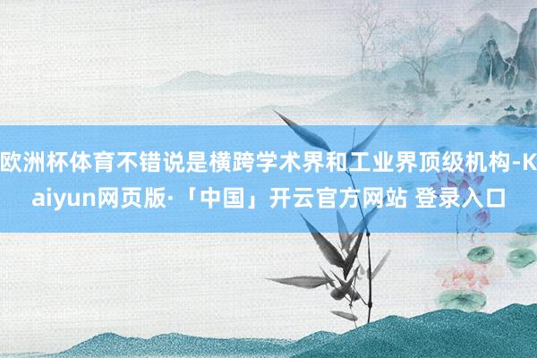 欧洲杯体育不错说是横跨学术界和工业界顶级机构-Kaiyun网页版·「中国」开云官方网站 登录入口