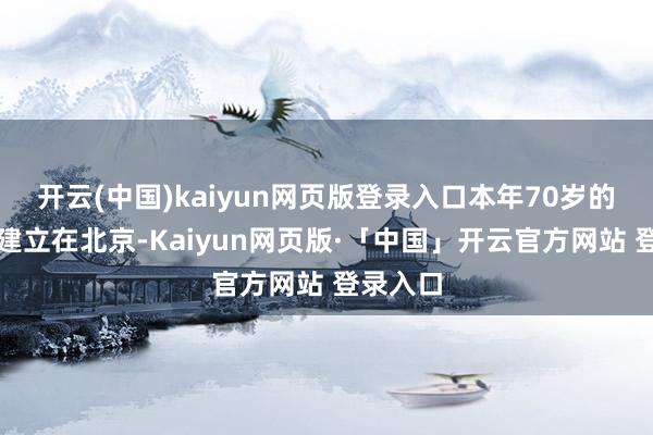 开云(中国)kaiyun网页版登录入口本年70岁的徐晋燕建立在北京-Kaiyun网页版·「中国」开云官方网站 登录入口