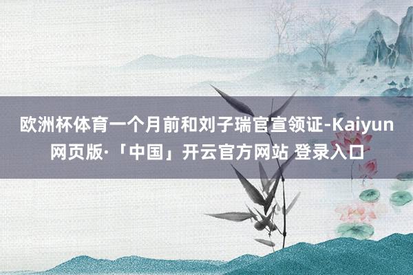 欧洲杯体育一个月前和刘子瑞官宣领证-Kaiyun网页版·「中国」开云官方网站 登录入口