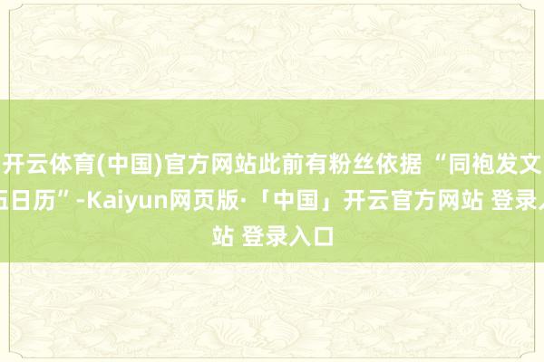 开云体育(中国)官方网站此前有粉丝依据 “同袍发文退伍日历”-Kaiyun网页版·「中国」开云官方网站 登录入口
