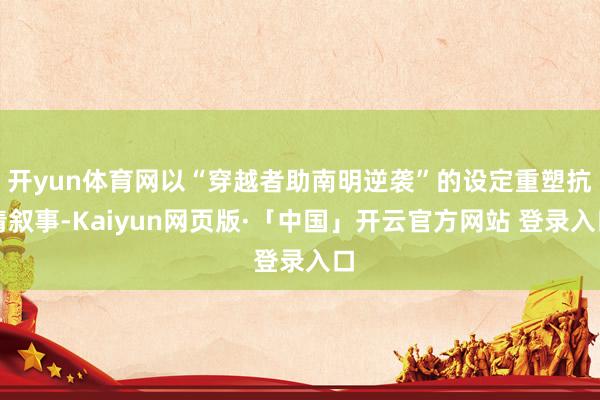 开yun体育网以“穿越者助南明逆袭”的设定重塑抗清叙事-Kaiyun网页版·「中国」开云官方网站 登录入口
