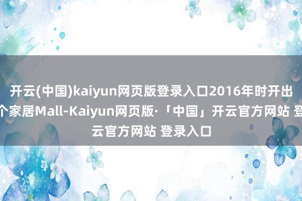 开云(中国)kaiyun网页版登录入口2016年时开出了200个家居Mall-Kaiyun网页版·「中国」开云官方网站 登录入口