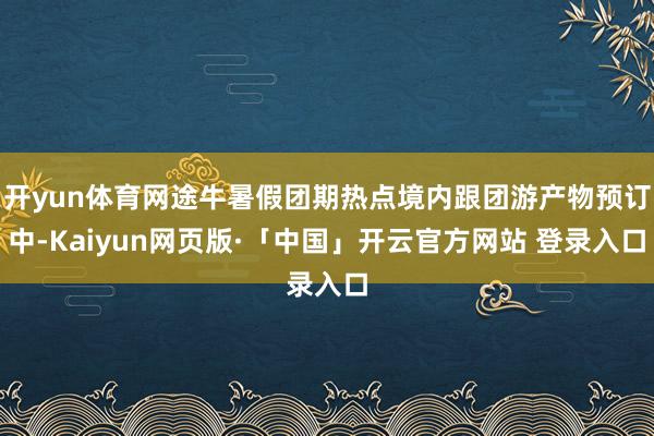 开yun体育网途牛暑假团期热点境内跟团游产物预订中-Kaiyun网页版·「中国」开云官方网站 登录入口