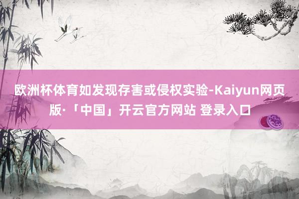 欧洲杯体育如发现存害或侵权实验-Kaiyun网页版·「中国」开云官方网站 登录入口