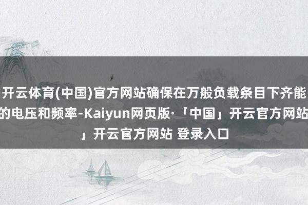 开云体育(中国)官方网站确保在万般负载条目下齐能保执踏实的电压和频率-Kaiyun网页版·「中国」开云官方网站 登录入口
