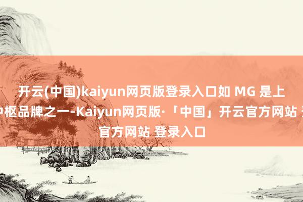 开云(中国)kaiyun网页版登录入口如 MG 是上汽外洋中枢品牌之一-Kaiyun网页版·「中国」开云官方网站 登录入口