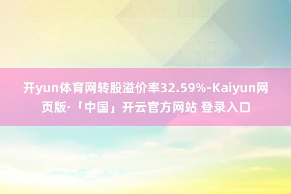 开yun体育网转股溢价率32.59%-Kaiyun网页版·「中国」开云官方网站 登录入口