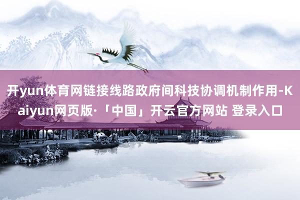 开yun体育网链接线路政府间科技协调机制作用-Kaiyun网页版·「中国」开云官方网站 登录入口