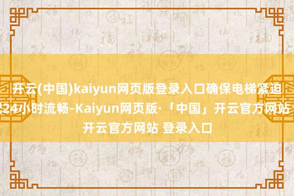 开云(中国)kaiyun网页版登录入口确保电梯紧迫报警装配24小时流畅-Kaiyun网页版·「中国」开云官方网站 登录入口