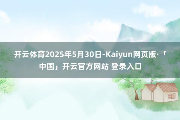 开云体育2025年5月30日-Kaiyun网页版·「中国」开云官方网站 登录入口