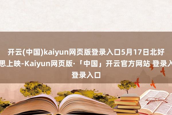 开云(中国)kaiyun网页版登录入口5月17日北好意思上映-Kaiyun网页版·「中国」开云官方网站 登录入口