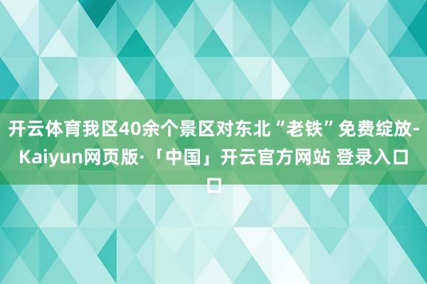 开云体育我区40余个景区对东北“老铁”免费绽放-Kaiyun网页版·「中国」开云官方网站 登录入口