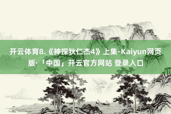 开云体育8.《神探狄仁杰4》上集-Kaiyun网页版·「中国」开云官方网站 登录入口