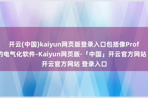 开云(中国)kaiyun网页版登录入口包括像Proficy这么的电气化软件-Kaiyun网页版·「中国」开云官方网站 登录入口