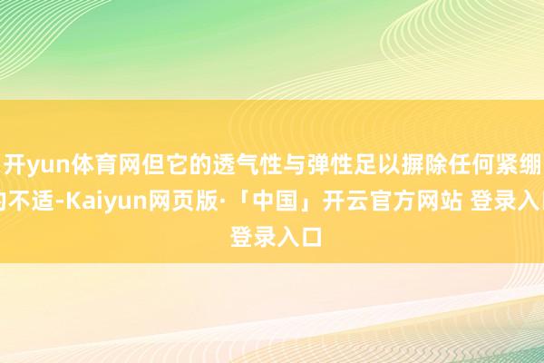 开yun体育网但它的透气性与弹性足以摒除任何紧绷的不适-Kaiyun网页版·「中国」开云官方网站 登录入口