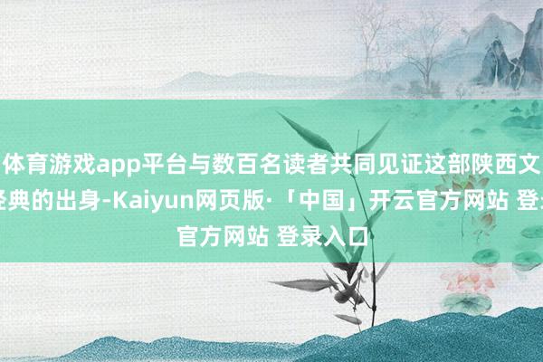 体育游戏app平台与数百名读者共同见证这部陕西文体新经典的出身-Kaiyun网页版·「中国」开云官方网站 登录入口