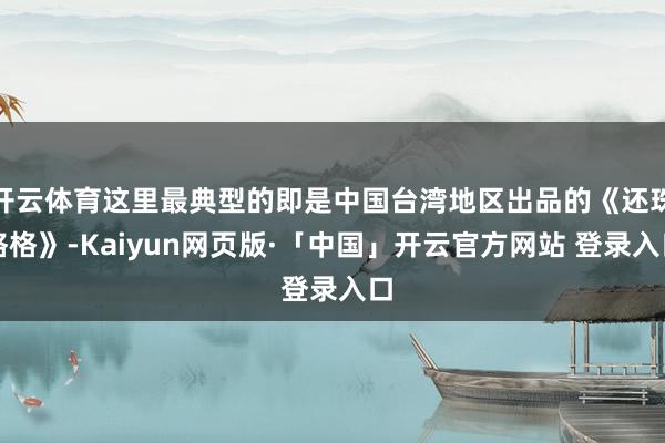 开云体育这里最典型的即是中国台湾地区出品的《还珠格格》-Kaiyun网页版·「中国」开云官方网站 登录入口