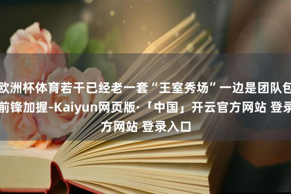 欧洲杯体育若干已经老一套“王室秀场”一边是团队包装、前锋加握-Kaiyun网页版·「中国」开云官方网站 登录入口