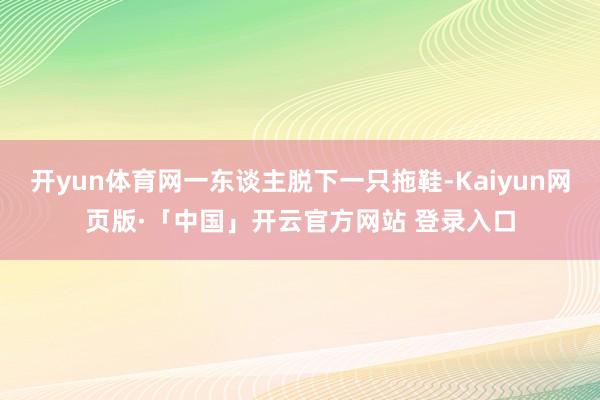 开yun体育网一东谈主脱下一只拖鞋-Kaiyun网页版·「中国」开云官方网站 登录入口