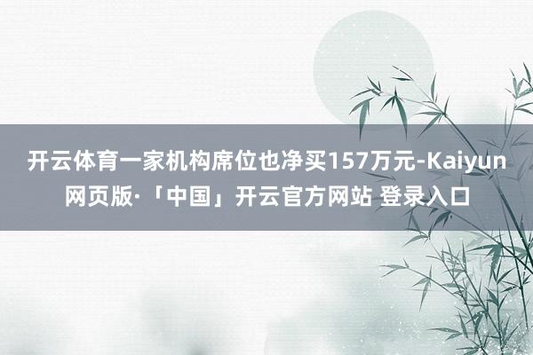 开云体育一家机构席位也净买157万元-Kaiyun网页版·「中国」开云官方网站 登录入口