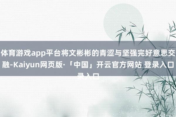 体育游戏app平台将文彬彬的青涩与坚强完好意思交融-Kaiyun网页版·「中国」开云官方网站 登录入口