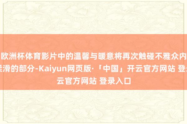 欧洲杯体育影片中的温馨与暖意将再次触碰不雅众内心最柔滑的部分-Kaiyun网页版·「中国」开云官方网站 登录入口