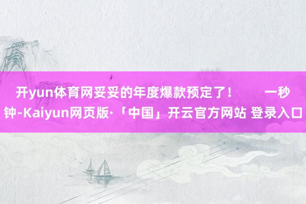 开yun体育网妥妥的年度爆款预定了！       一秒钟-Kaiyun网页版·「中国」开云官方网站 登录入口