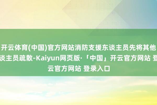 开云体育(中国)官方网站消防支援东谈主员先将其他被困东谈主员疏散-Kaiyun网页版·「中国」开云官方网站 登录入口