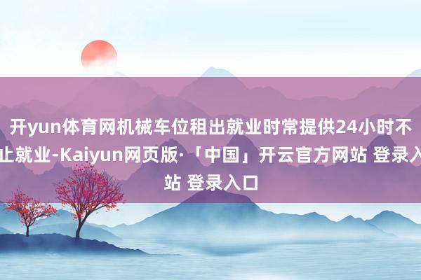 开yun体育网机械车位租出就业时常提供24小时不终止就业-Kaiyun网页版·「中国」开云官方网站 登录入口