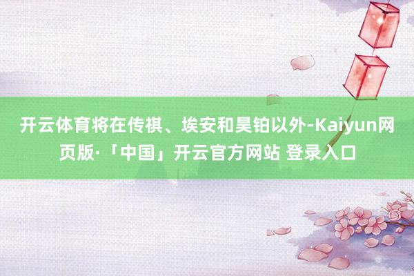 开云体育将在传祺、埃安和昊铂以外-Kaiyun网页版·「中国」开云官方网站 登录入口
