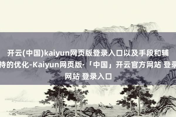 开云(中国)kaiyun网页版登录入口以及手段和辅助坚持的优化-Kaiyun网页版·「中国」开云官方网站 登录入口