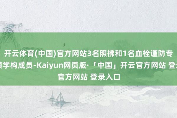 开云体育(中国)官方网站3名照拂和1名血栓谨防专科照顾学构成员-Kaiyun网页版·「中国」开云官方网站 登录入口