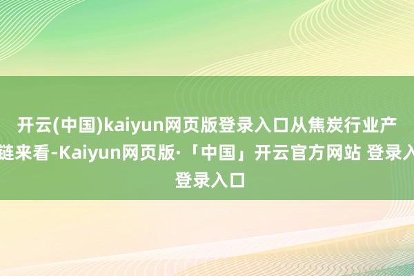 开云(中国)kaiyun网页版登录入口从焦炭行业产业链来看-Kaiyun网页版·「中国」开云官方网站 登录入口