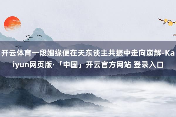 开云体育一段姻缘便在天东谈主共振中走向崩解-Kaiyun网页版·「中国」开云官方网站 登录入口
