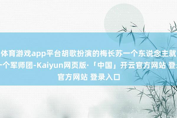 体育游戏app平台胡歌扮演的梅长苏一个东说念主就顶个一个军师团-Kaiyun网页版·「中国」开云官方网站 登录入口