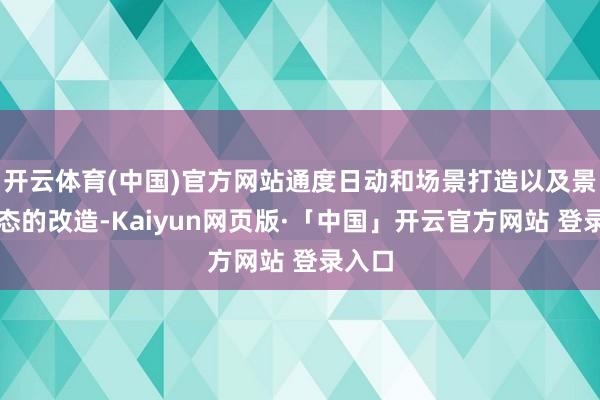 开云体育(中国)官方网站通度日动和场景打造以及景区业态的改造-Kaiyun网页版·「中国」开云官方网站 登录入口