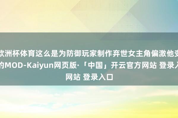 欧洲杯体育这么是为防御玩家制作弃世女主角偏激他变装的MOD-Kaiyun网页版·「中国」开云官方网站 登录入口