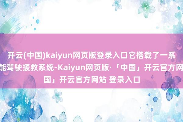 开云(中国)kaiyun网页版登录入口它搭载了一系列稀疏的智能驾驶援救系统-Kaiyun网页版·「中国」开云官方网站 登录入口