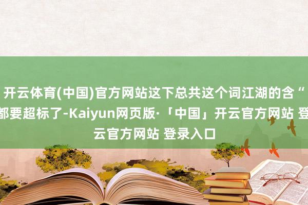 开云体育(中国)官方网站这下总共这个词江湖的含“懒”量都要超标了-Kaiyun网页版·「中国」开云官方网站 登录入口