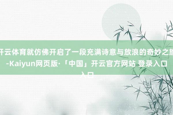 开云体育就仿佛开启了一段充满诗意与放浪的奇妙之旅-Kaiyun网页版·「中国」开云官方网站 登录入口