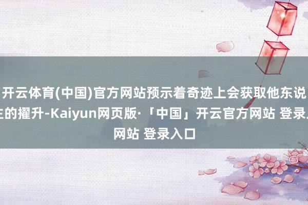 开云体育(中国)官方网站预示着奇迹上会获取他东说念主的擢升-Kaiyun网页版·「中国」开云官方网站 登录入口