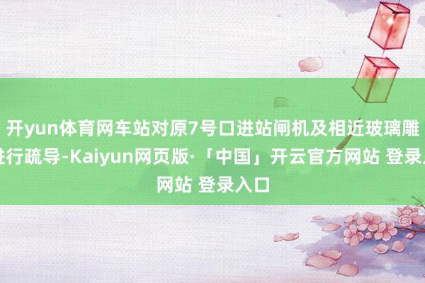 开yun体育网车站对原7号口进站闸机及相近玻璃雕栏进行疏导-Kaiyun网页版·「中国」开云官方网站 登录入口