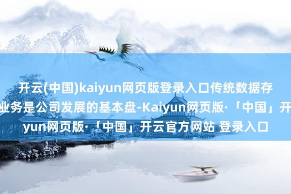 开云(中国)kaiyun网页版登录入口传统数据存储及物联网智能末端业务是公司发展的基本盘-Kaiyun网页版·「中国」开云官方网站 登录入口