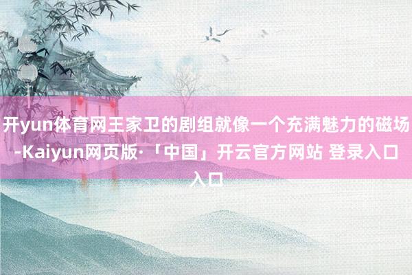 开yun体育网王家卫的剧组就像一个充满魅力的磁场-Kaiyun网页版·「中国」开云官方网站 登录入口