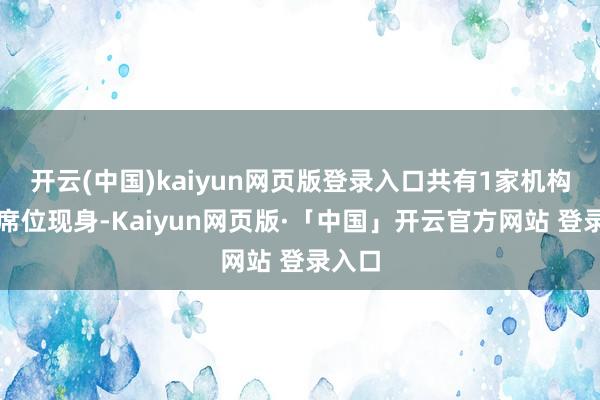 开云(中国)kaiyun网页版登录入口共有1家机构专用席位现身-Kaiyun网页版·「中国」开云官方网站 登录入口
