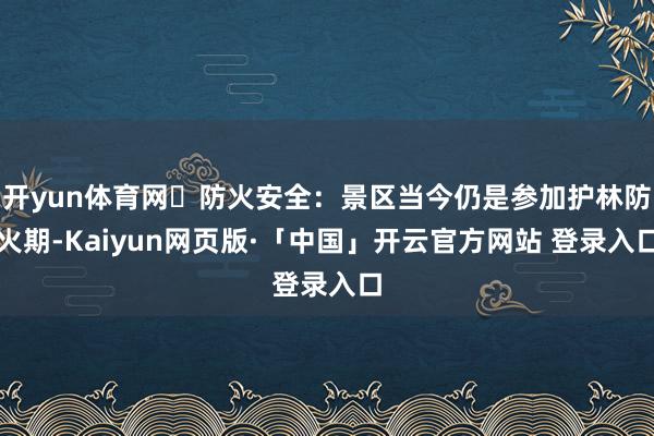 开yun体育网✅防火安全:景区当今仍是参加护林防火期-Kaiyun网页版·「中国」开云官方网站 登录入口