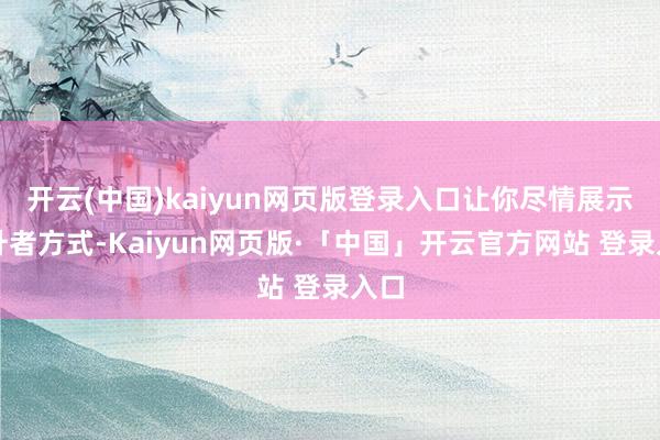 开云(中国)kaiyun网页版登录入口让你尽情展示提升者方式-Kaiyun网页版·「中国」开云官方网站 登录入口