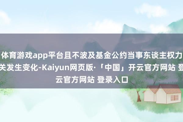 体育游戏app平台且不波及基金公约当事东谈主权力义务相关发生变化-Kaiyun网页版·「中国」开云官方网站 登录入口