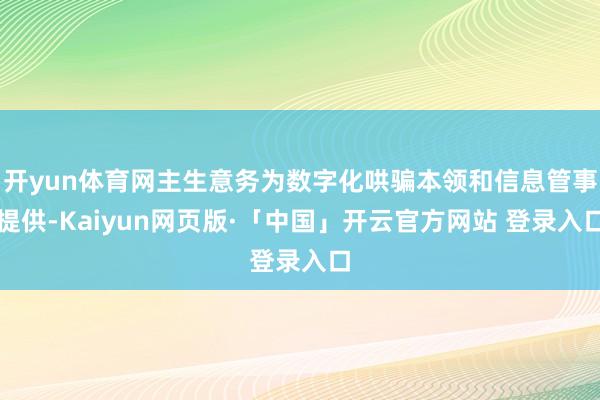 开yun体育网主生意务为数字化哄骗本领和信息管事提供-Kaiyun网页版·「中国」开云官方网站 登录入口