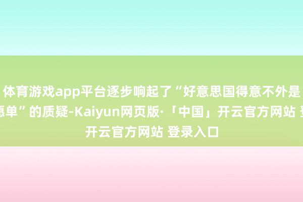 体育游戏app平台逐步响起了“好意思国得意不外是一张许愿单”的质疑-Kaiyun网页版·「中国」开云官方网站 登录入口